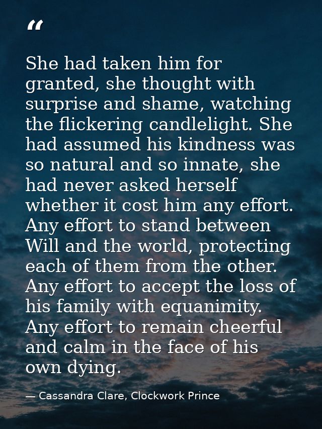 She had taken him for granted, she thought with surprise and shame, watching the flickering candlelight. She had assumed — Cassandra Clare, Clockwork Prince