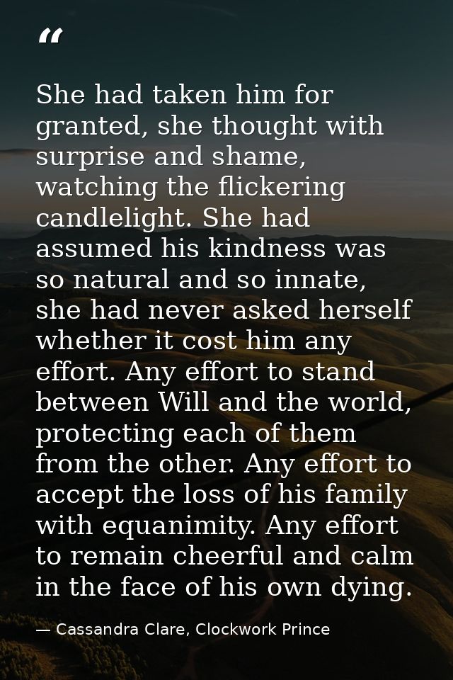 She had taken him for granted, she thought with surprise and shame, watching the flickering candlelight. She had assumed — Cassandra Clare, Clockwork Prince