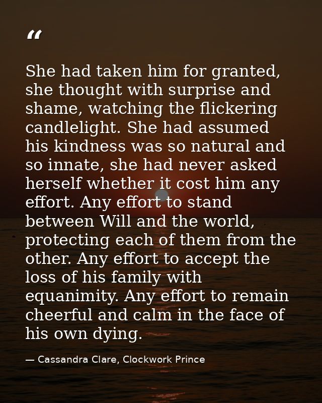 She had taken him for granted, she thought with surprise and shame, watching the flickering candlelight. She had assumed — Cassandra Clare, Clockwork Prince