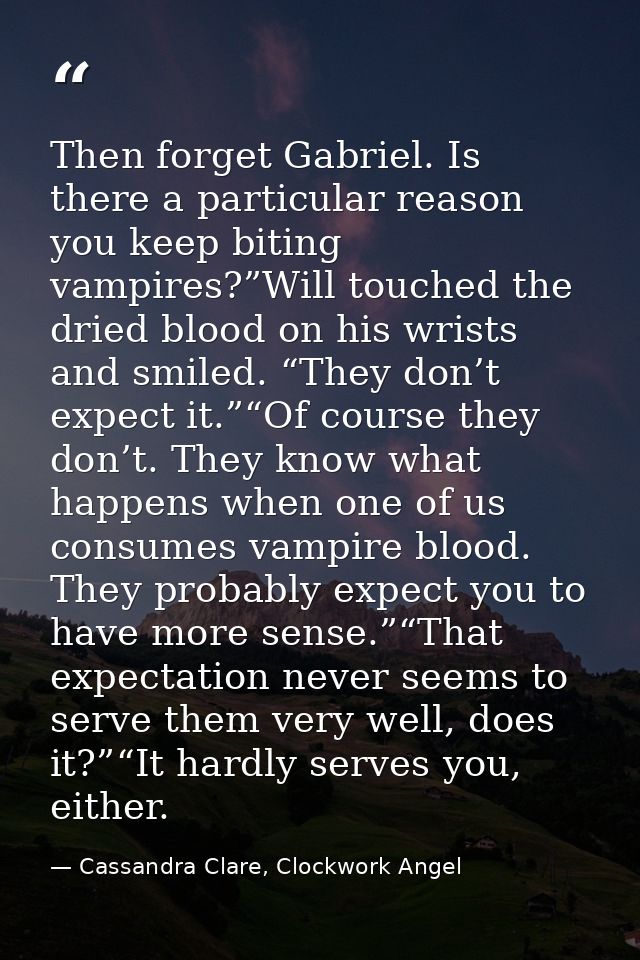 Then forget Gabriel. Is there a particular reason you keep biting vampires?”Will touched the dried blood on his wrists a — Cassandra Clare, Clockwork Angel