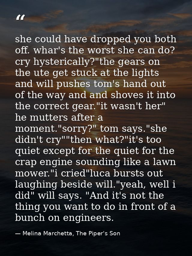 she could have dropped you both off. whar's the worst she can do? cry hysterically?"the gears on the ute get stuck at th — Melina Marchetta, The Piper's Son
