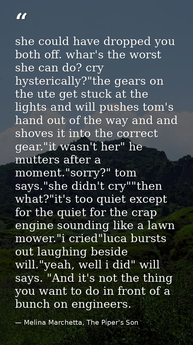 she could have dropped you both off. whar's the worst she can do? cry hysterically?"the gears on the ute get stuck at th — Melina Marchetta, The Piper's Son