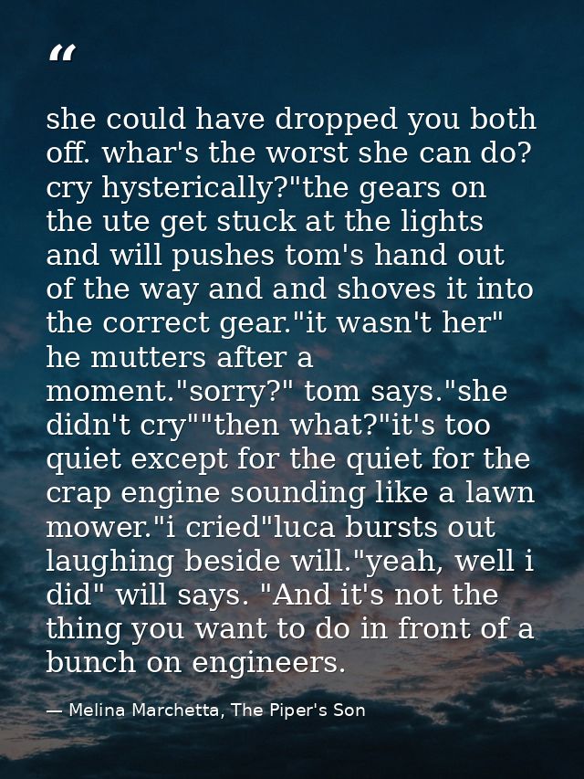 she could have dropped you both off. whar's the worst she can do? cry hysterically?"the gears on the ute get stuck at th — Melina Marchetta, The Piper's Son