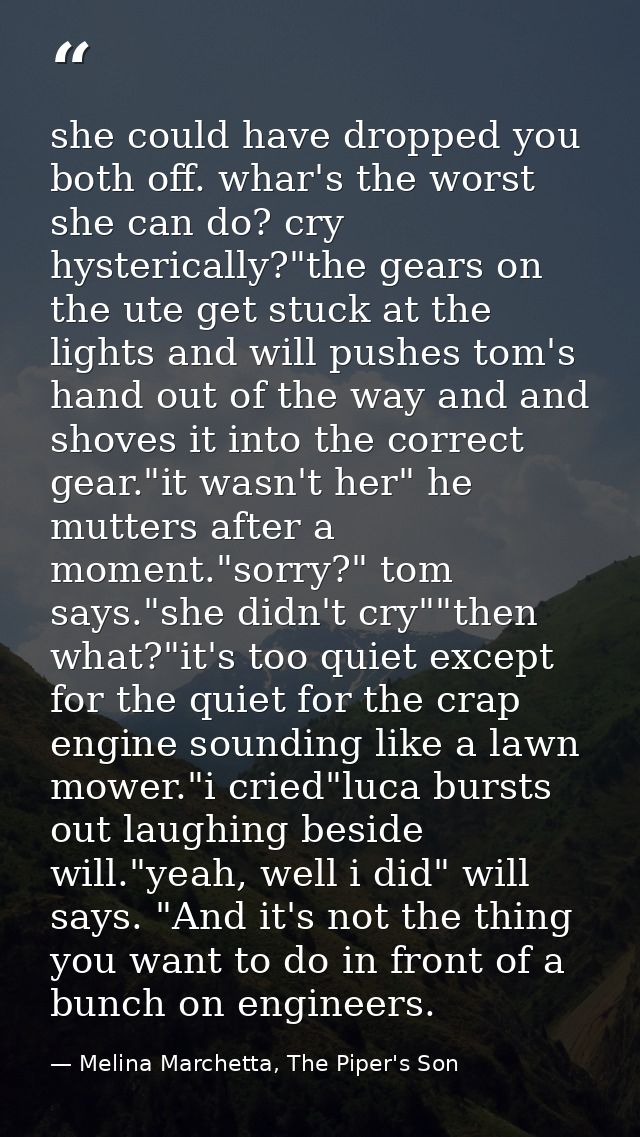 she could have dropped you both off. whar's the worst she can do? cry hysterically?"the gears on the ute get stuck at th — Melina Marchetta, The Piper's Son