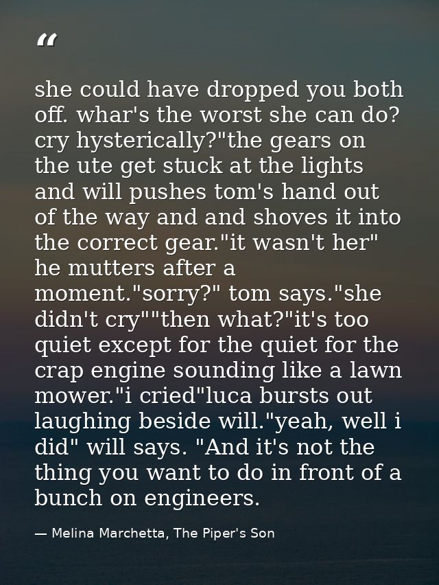 she could have dropped you both off. whar's the worst she can do? cry hysterically?"the gears on the ute get stuck at th — Melina Marchetta, The Piper's Son