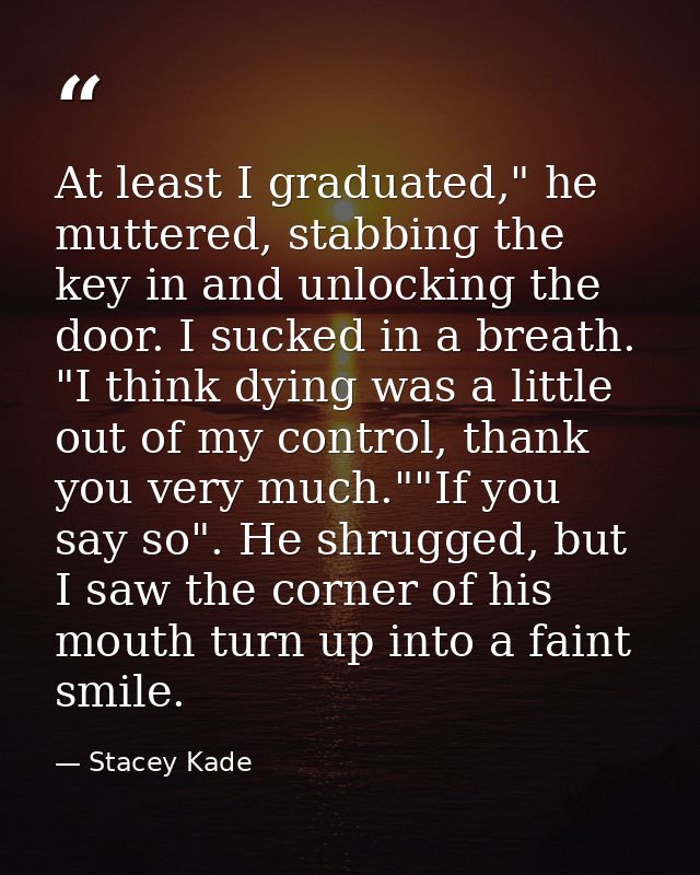 At least I graduated," he muttered, stabbing the key in and unlocking the door. I sucked in a breath. "I think dying was — Stacey Kade