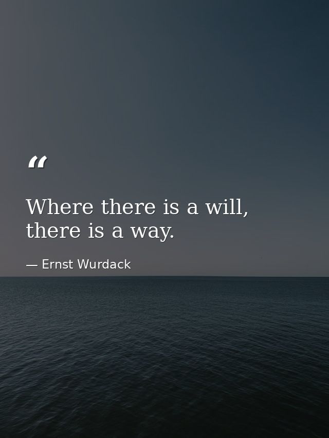 Where there is a will, there is a way. — Ernst Wurdack