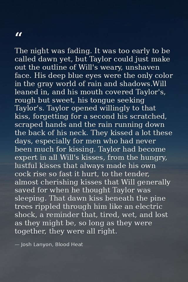 The night was fading. It was too early to be called dawn yet, but Taylor could just make out the outline of Will's weary — Josh Lanyon, Blood Heat