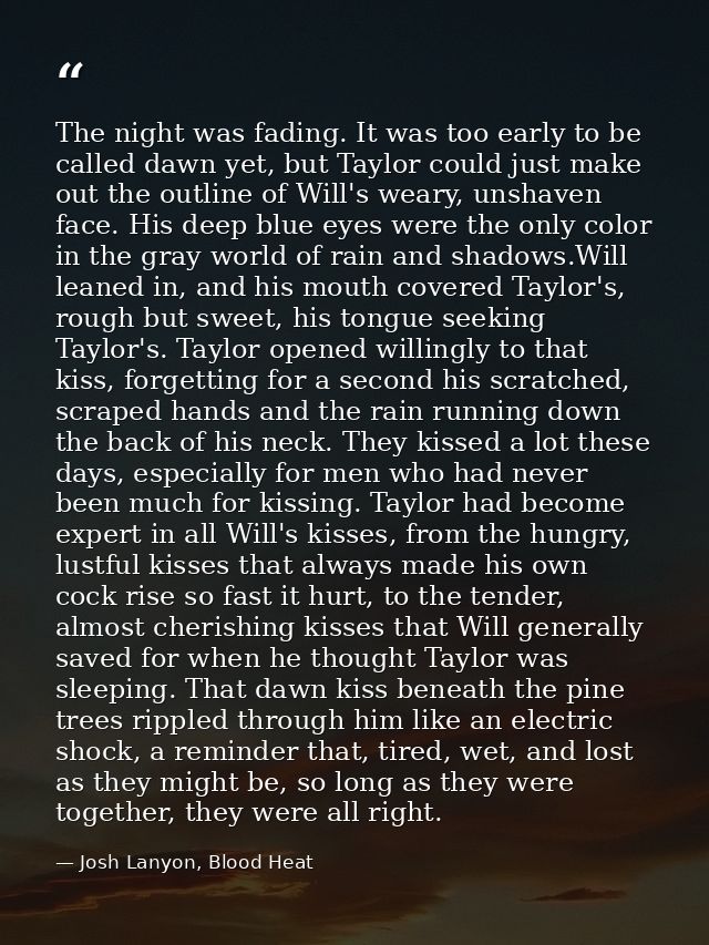 The night was fading. It was too early to be called dawn yet, but Taylor could just make out the outline of Will's weary — Josh Lanyon, Blood Heat