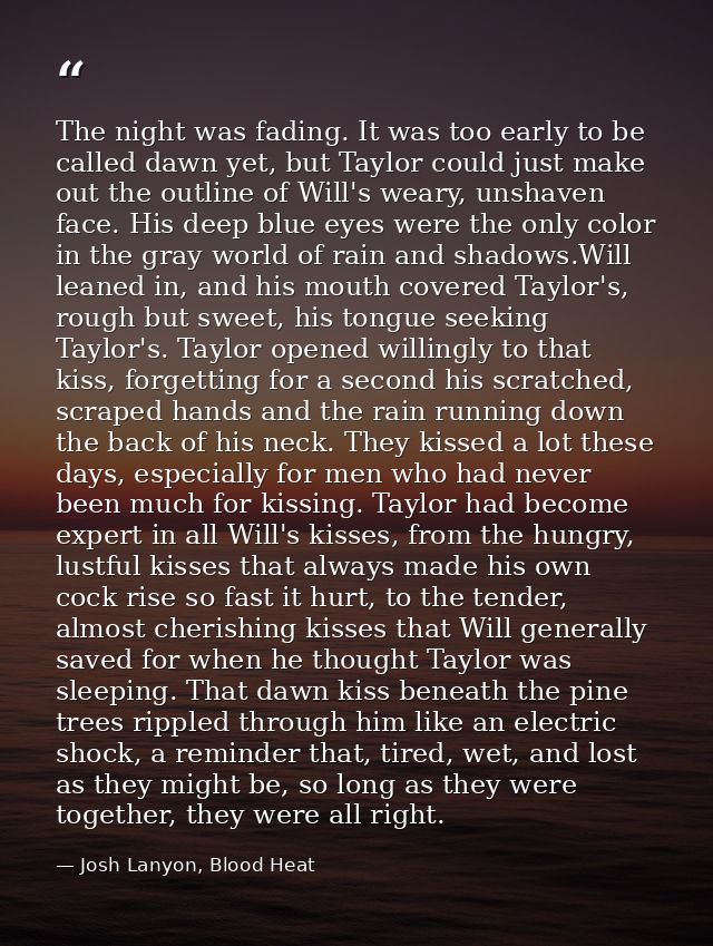 The night was fading. It was too early to be called dawn yet, but Taylor could just make out the outline of Will's weary — Josh Lanyon, Blood Heat