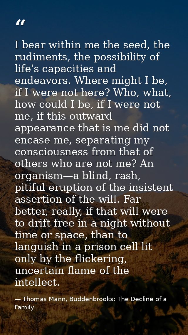 I bear within me the seed, the rudiments, the possibility of life's capacities and endeavors. Where might I be, if I wer — Thomas Mann, Buddenbrooks: The Decline of a Family