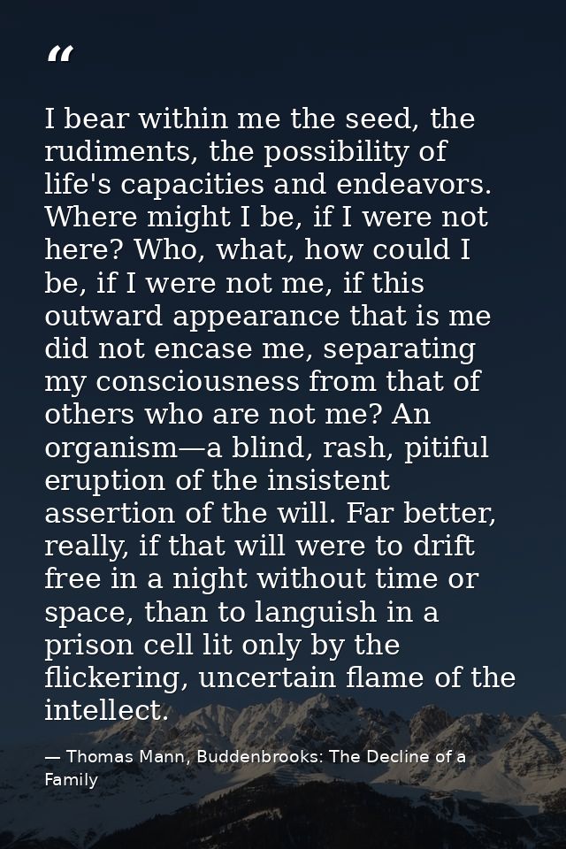 I bear within me the seed, the rudiments, the possibility of life's capacities and endeavors. Where might I be, if I wer — Thomas Mann, Buddenbrooks: The Decline of a Family