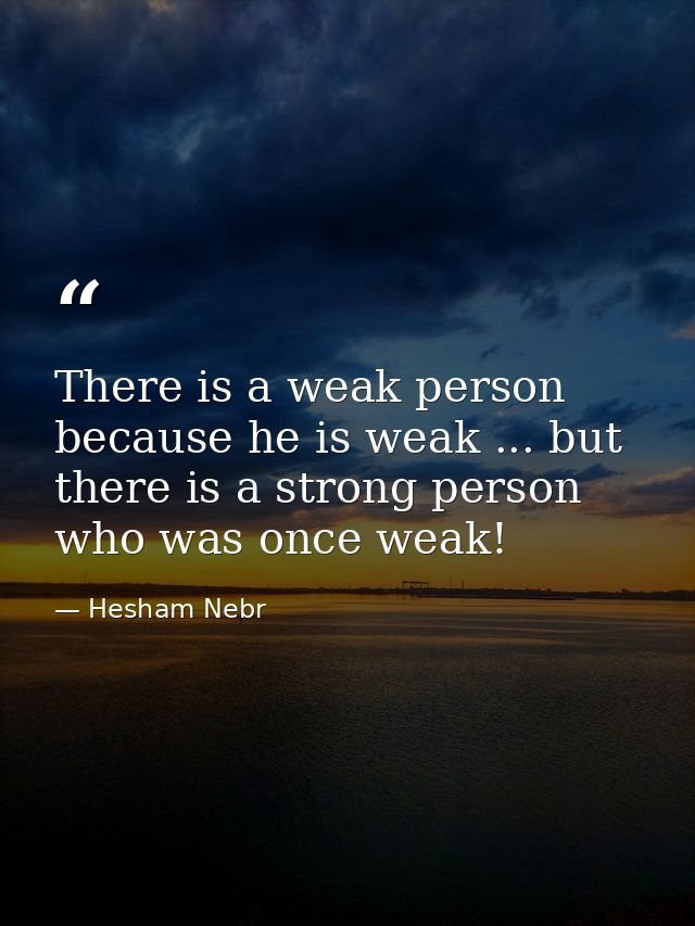 There is a weak person because he is weak ... but there is a strong person who was once weak! — Hesham Nebr