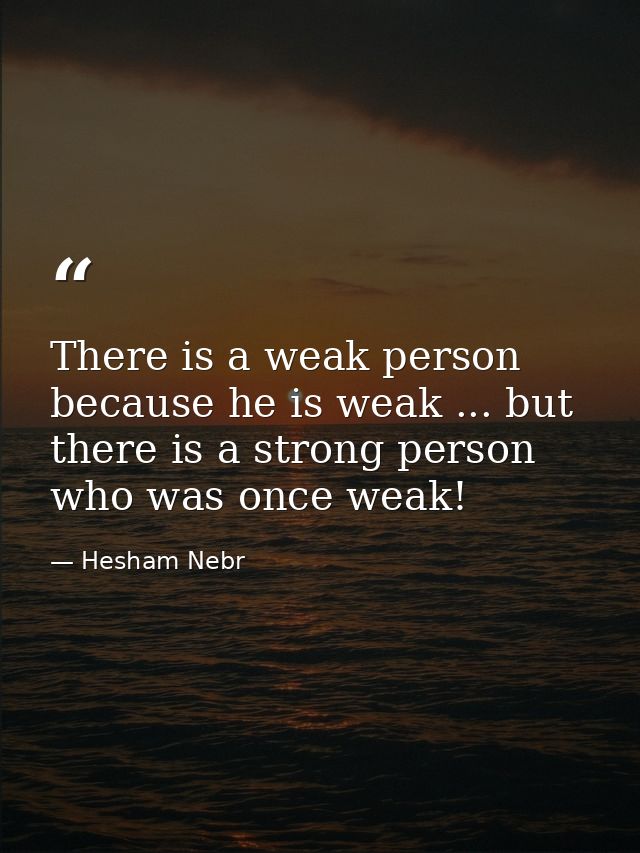 There is a weak person because he is weak ... but there is a strong person who was once weak! — Hesham Nebr