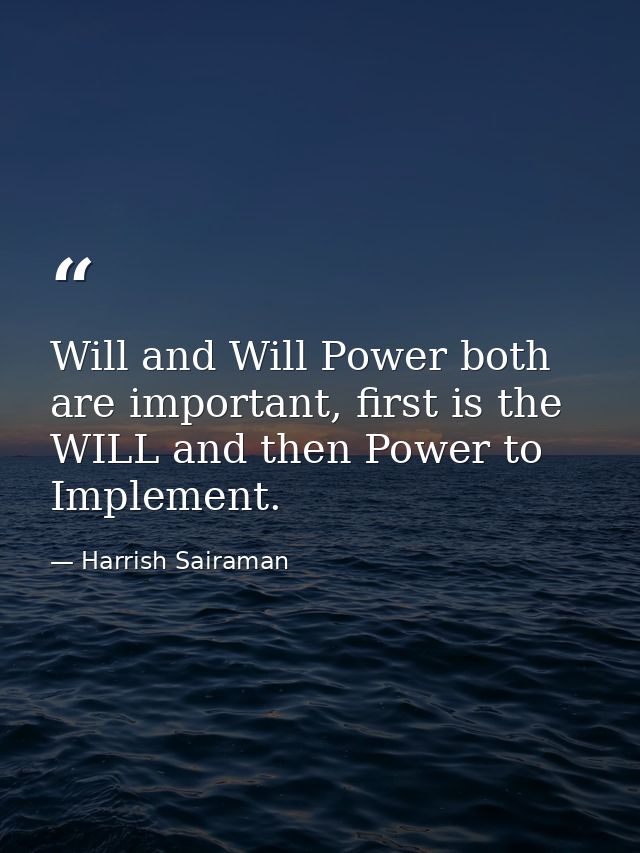 Will and Will Power both are important, first is the WILL and then Power to Implement. — Harrish Sairaman