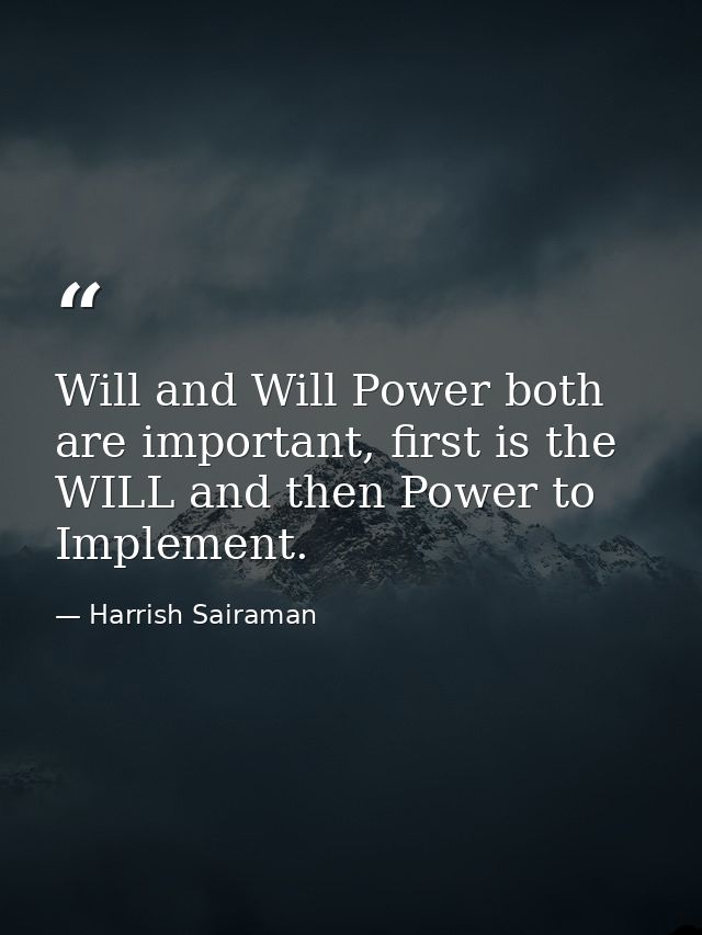 Will and Will Power both are important, first is the WILL and then Power to Implement. — Harrish Sairaman