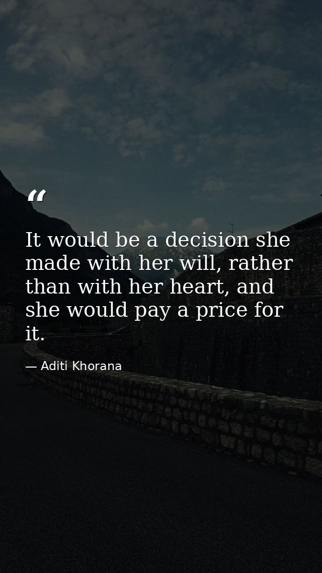It would be a decision she made with her will, rather than with her heart, and she would pay a price for it. — Aditi Khorana