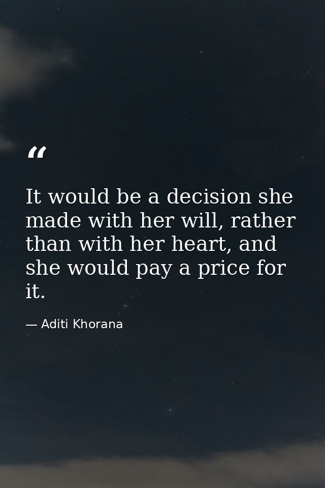 It would be a decision she made with her will, rather than with her heart, and she would pay a price for it. — Aditi Khorana