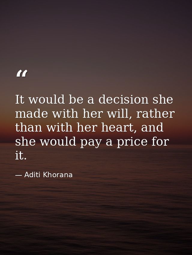 It would be a decision she made with her will, rather than with her heart, and she would pay a price for it. — Aditi Khorana
