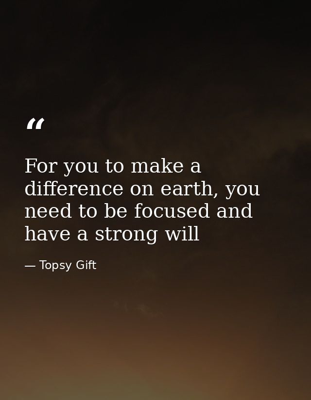For you to make a difference on earth, you need to be focused and have a strong will — Topsy Gift