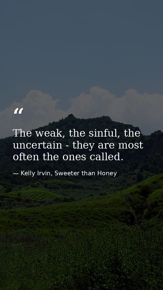 The weak, the sinful, the uncertain - they are most often the ones called. — Kelly Irvin, Sweeter than Honey