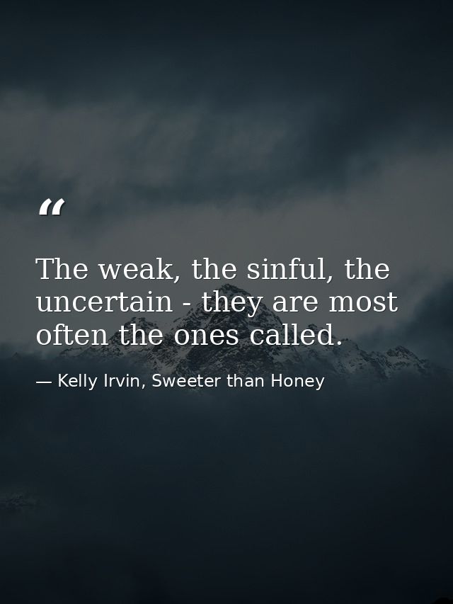 The weak, the sinful, the uncertain - they are most often the ones called. — Kelly Irvin, Sweeter than Honey