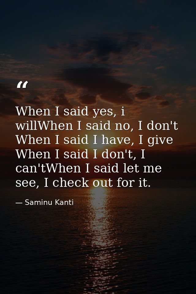 When I said yes, i willWhen I said no, I don't When I said I have, I give When I said I don't, I can'tWhen I said let me — Saminu Kanti