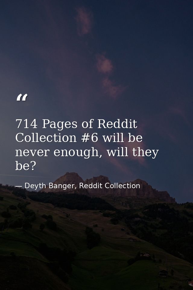 714 Pages of Reddit Collection #6 will be never enough, will they be? — Deyth Banger, Reddit Collection