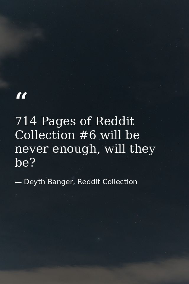 714 Pages of Reddit Collection #6 will be never enough, will they be? — Deyth Banger, Reddit Collection