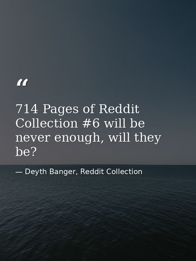 714 Pages of Reddit Collection #6 will be never enough, will they be? — Deyth Banger, Reddit Collection