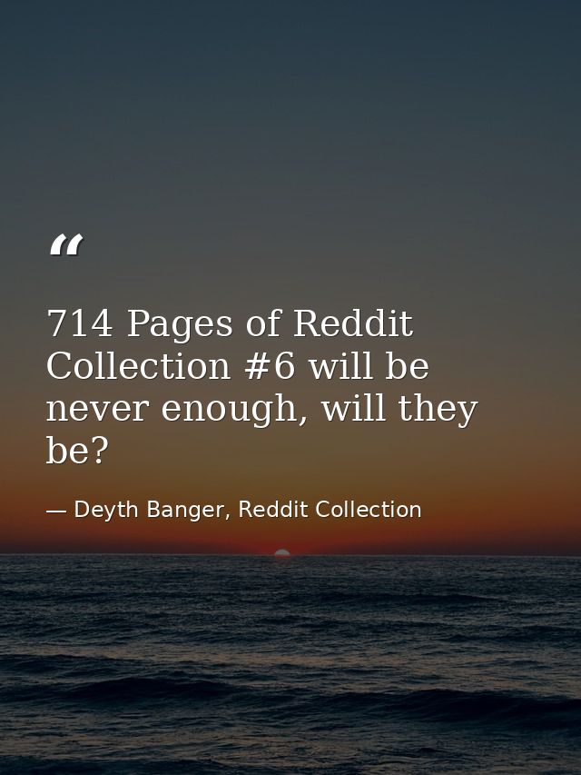 714 Pages of Reddit Collection #6 will be never enough, will they be? — Deyth Banger, Reddit Collection