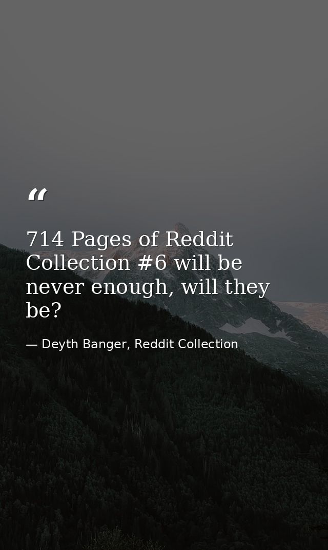 714 Pages of Reddit Collection #6 will be never enough, will they be? — Deyth Banger, Reddit Collection
