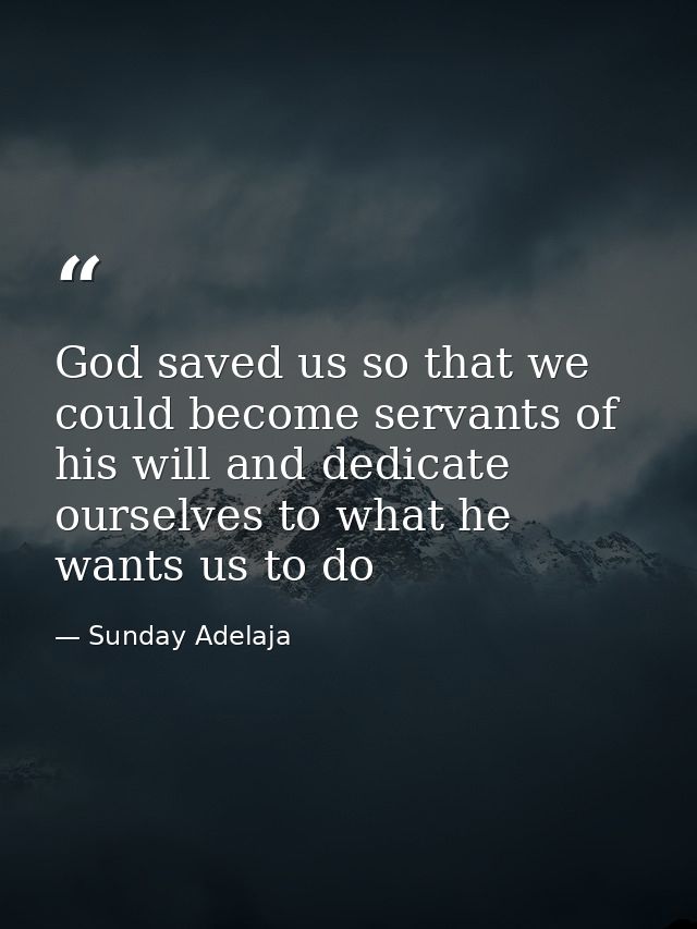 God saved us so that we could become servants of his will and dedicate ourselves to what he wants us to do — Sunday Adelaja