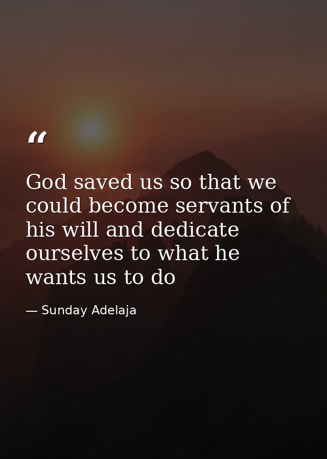 God saved us so that we could become servants of his will and dedicate ourselves to what he wants us to do — Sunday Adelaja