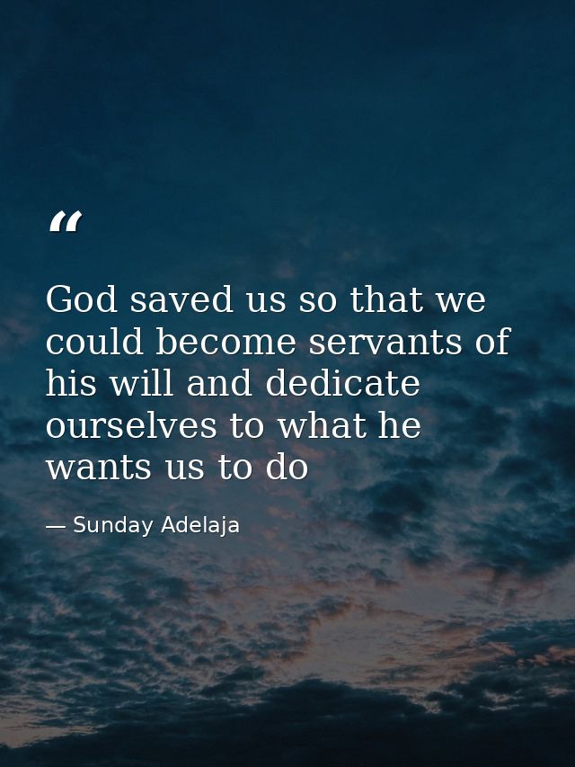 God saved us so that we could become servants of his will and dedicate ourselves to what he wants us to do — Sunday Adelaja