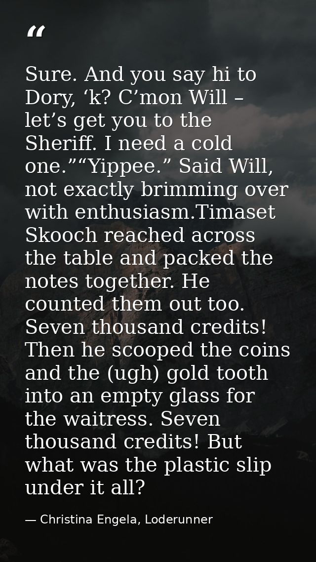 Sure. And you say hi to Dory, ‘k? C’mon Will – let’s get you to the Sheriff. I need a cold one.”“Yippee.” Said Will, not — Christina Engela, Loderunner