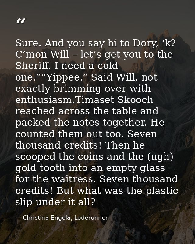 Sure. And you say hi to Dory, ‘k? C’mon Will – let’s get you to the Sheriff. I need a cold one.”“Yippee.” Said Will, not — Christina Engela, Loderunner