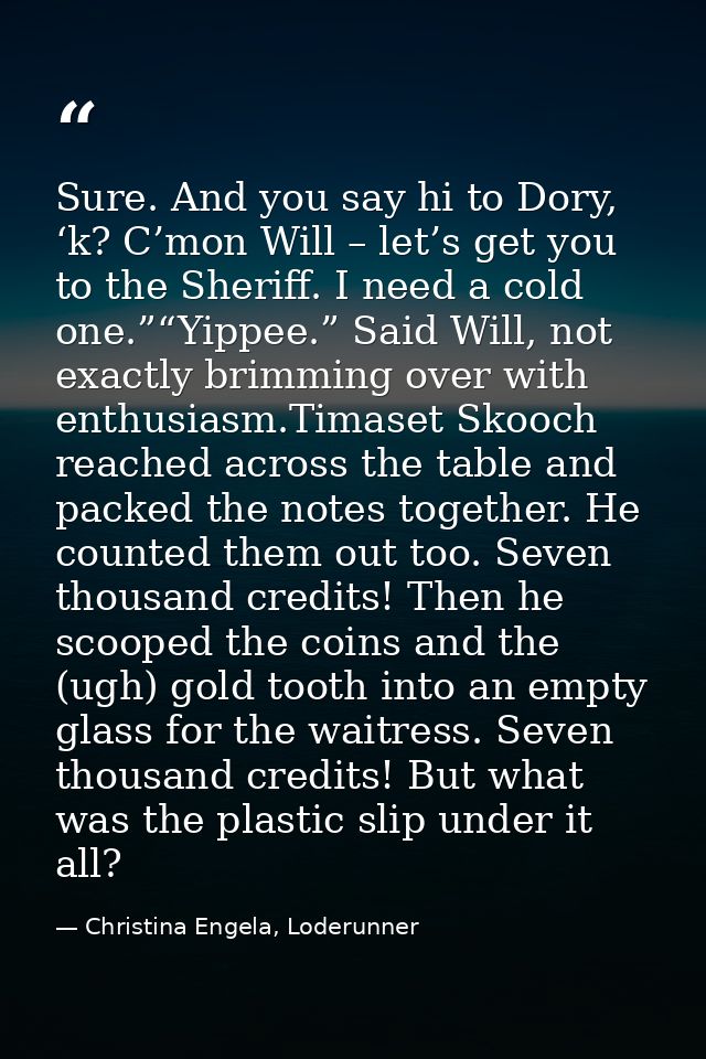 Sure. And you say hi to Dory, ‘k? C’mon Will – let’s get you to the Sheriff. I need a cold one.”“Yippee.” Said Will, not — Christina Engela, Loderunner