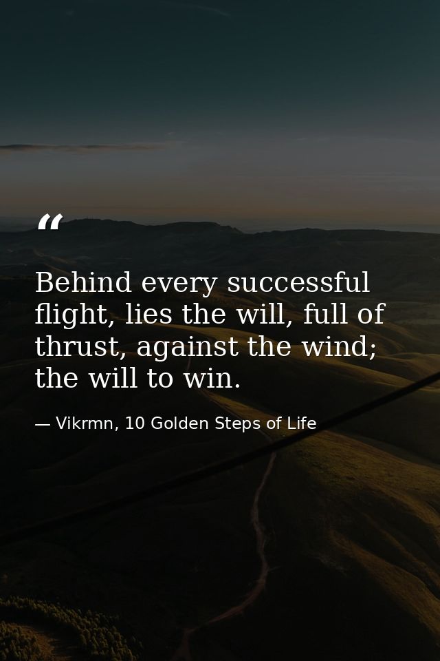 Behind every successful flight, lies the will, full of thrust, against the wind; the will to win. — Vikrmn, 10 Golden Steps of Life