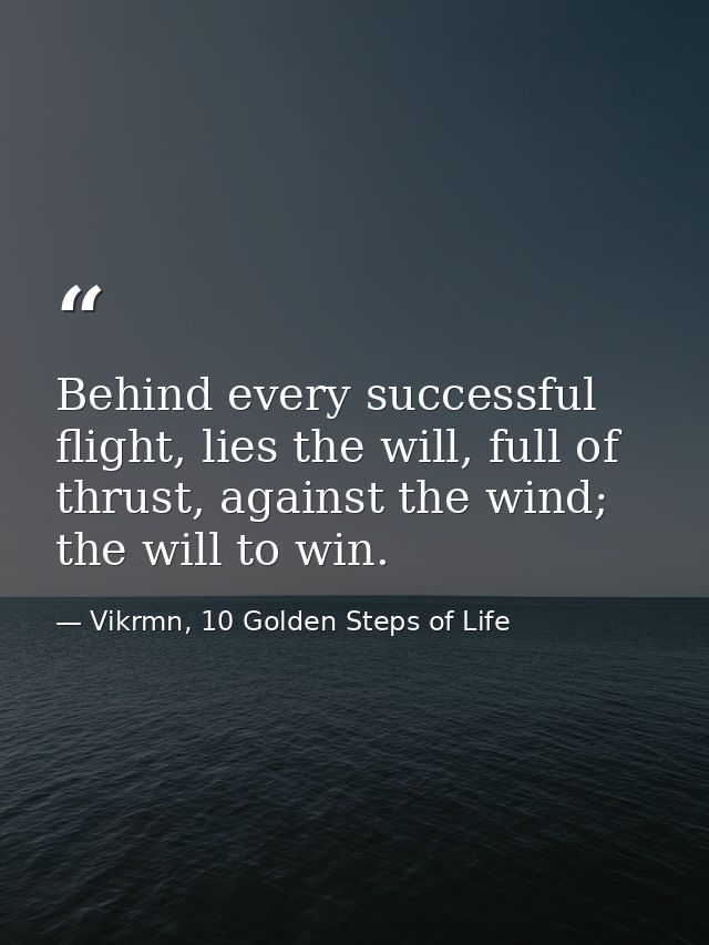 Behind every successful flight, lies the will, full of thrust, against the wind; the will to win. — Vikrmn, 10 Golden Steps of Life