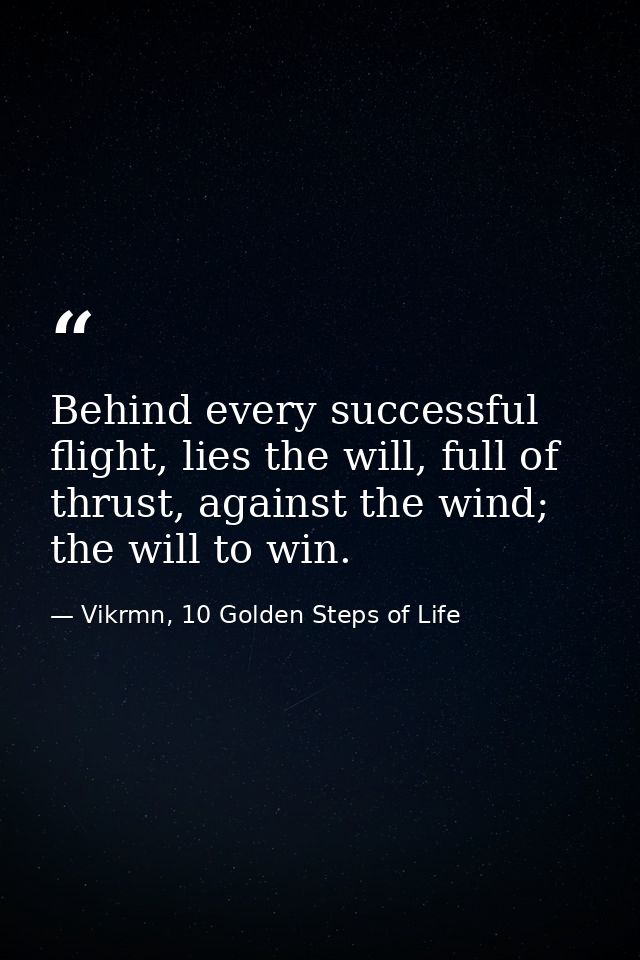 Behind every successful flight, lies the will, full of thrust, against the wind; the will to win. — Vikrmn, 10 Golden Steps of Life