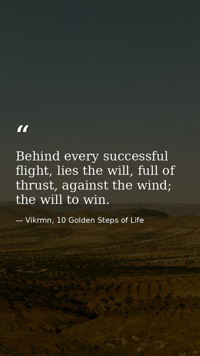 Behind every successful flight, lies the will, full of thrust, against the wind; the will to win. — Vikrmn, 10 Golden Steps of Life