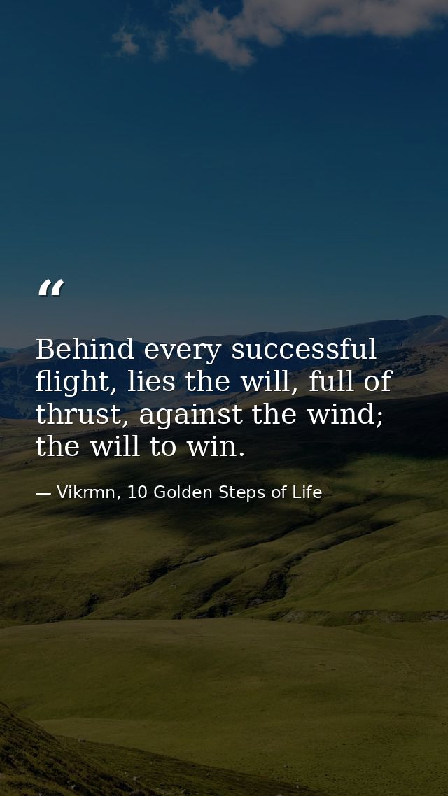 Behind every successful flight, lies the will, full of thrust, against the wind; the will to win. — Vikrmn, 10 Golden Steps of Life