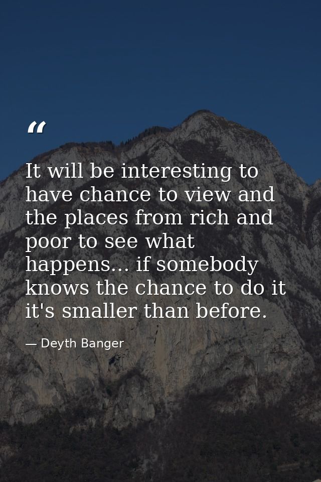 It will be interesting to have chance to view and the places from rich and poor to see what happens... if somebody knows — Deyth Banger