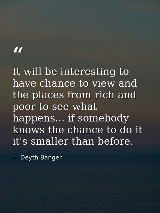 It will be interesting to have chance to view and the places from rich and poor to see what happens... if somebody knows — Deyth Banger