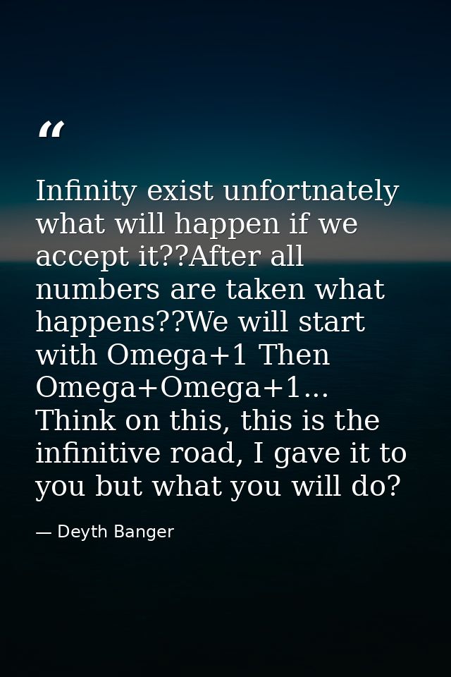 Infinity exist unfortnately what will happen if we accept it??After all numbers are taken what happens??We will start wi — Deyth Banger