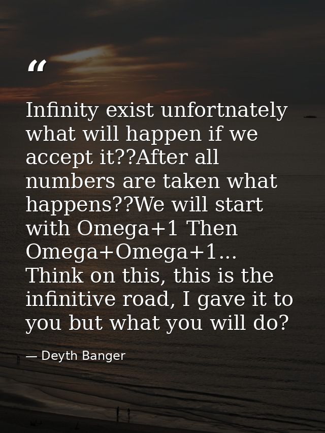 Infinity exist unfortnately what will happen if we accept it??After all numbers are taken what happens??We will start wi — Deyth Banger