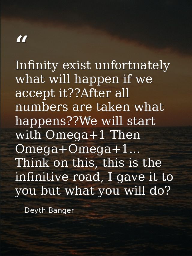 Infinity exist unfortnately what will happen if we accept it??After all numbers are taken what happens??We will start wi — Deyth Banger