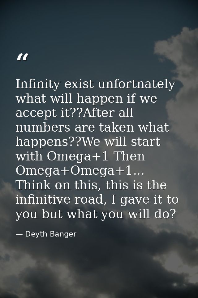 Infinity exist unfortnately what will happen if we accept it??After all numbers are taken what happens??We will start wi — Deyth Banger