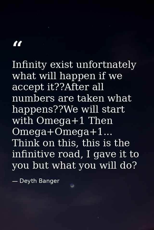 Infinity exist unfortnately what will happen if we accept it??After all numbers are taken what happens??We will start wi — Deyth Banger